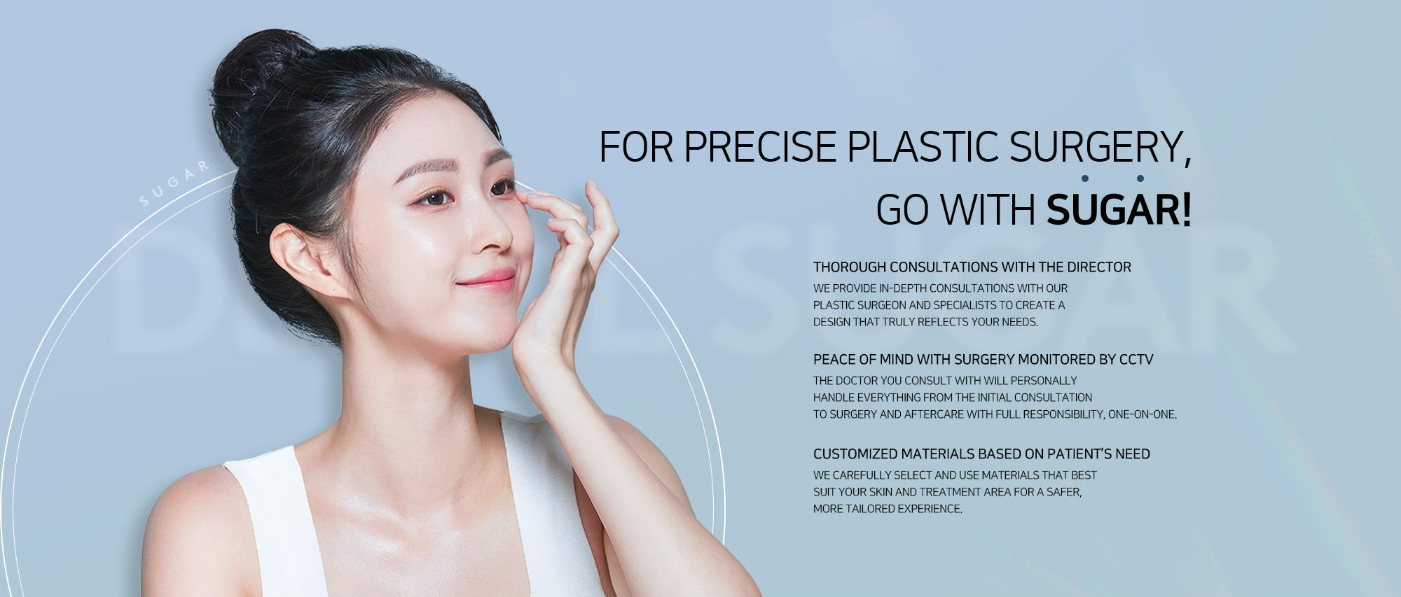 [FOR PRECISE PLASTIC SURGERY, GO WITH SUGAR!] # THOROUGH CONSULTATIONS WITH THE DIRECTOR  # PEACE OF MIND WITH SURGERY MONITORED BY CCTV  # CUSTOMIZED MATERIALS BASED ON PATIENT’S NEED