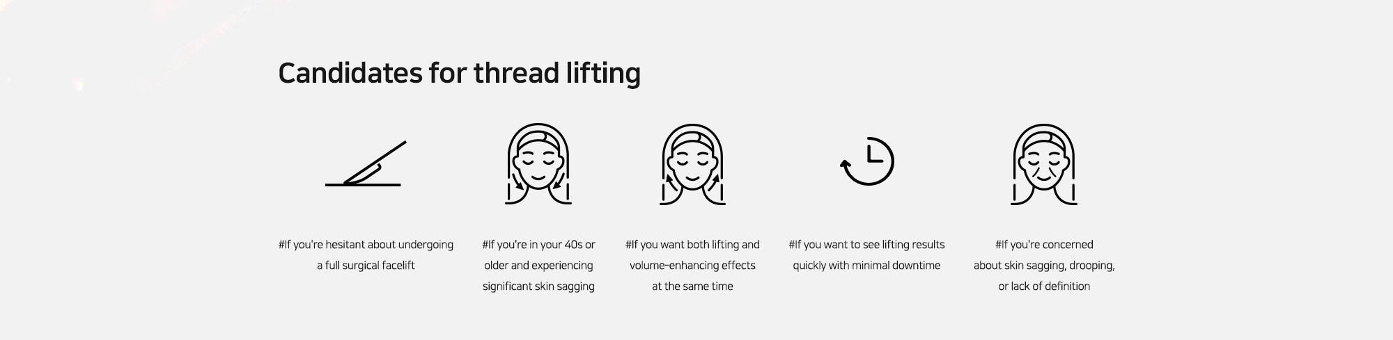 [Candidates for thread lifting] #If you're hesitant about undergoing a full surgical facelift   #If you're in your 40s or older and experiencing significant skin sagging   #If you want both lifting and volume-enhancing effects at the same time   #If you want to see lifting results quickly with minimal downtime   #If you're concerned about skin sagging, drooping, or lack of definition