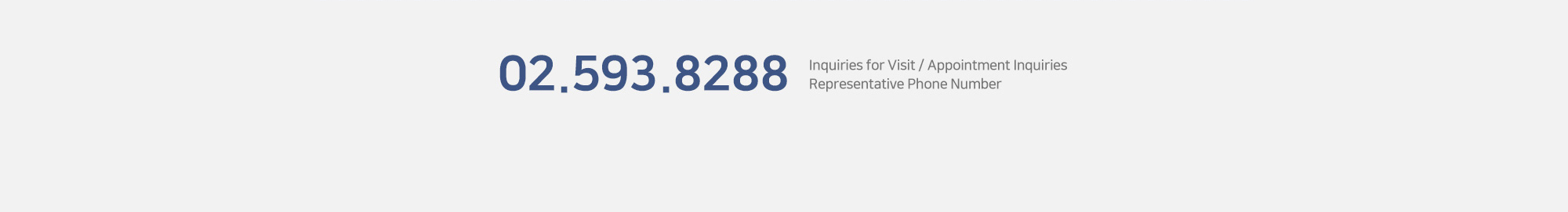 Inquiries for Visit / Appointment Inquiries Representative Phone Number : 02.593.8288 