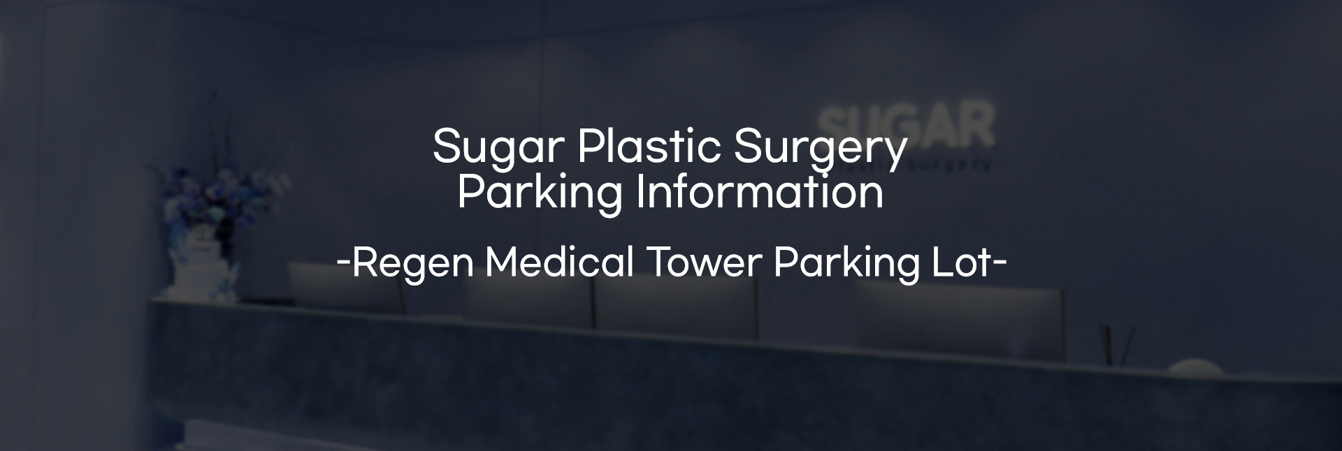 [Sugar Plastic Surgery Parking Information] Regen Medical Tower Search [463 Gangnam-daero, Seocho-gu, Seoul] in your navigation app.