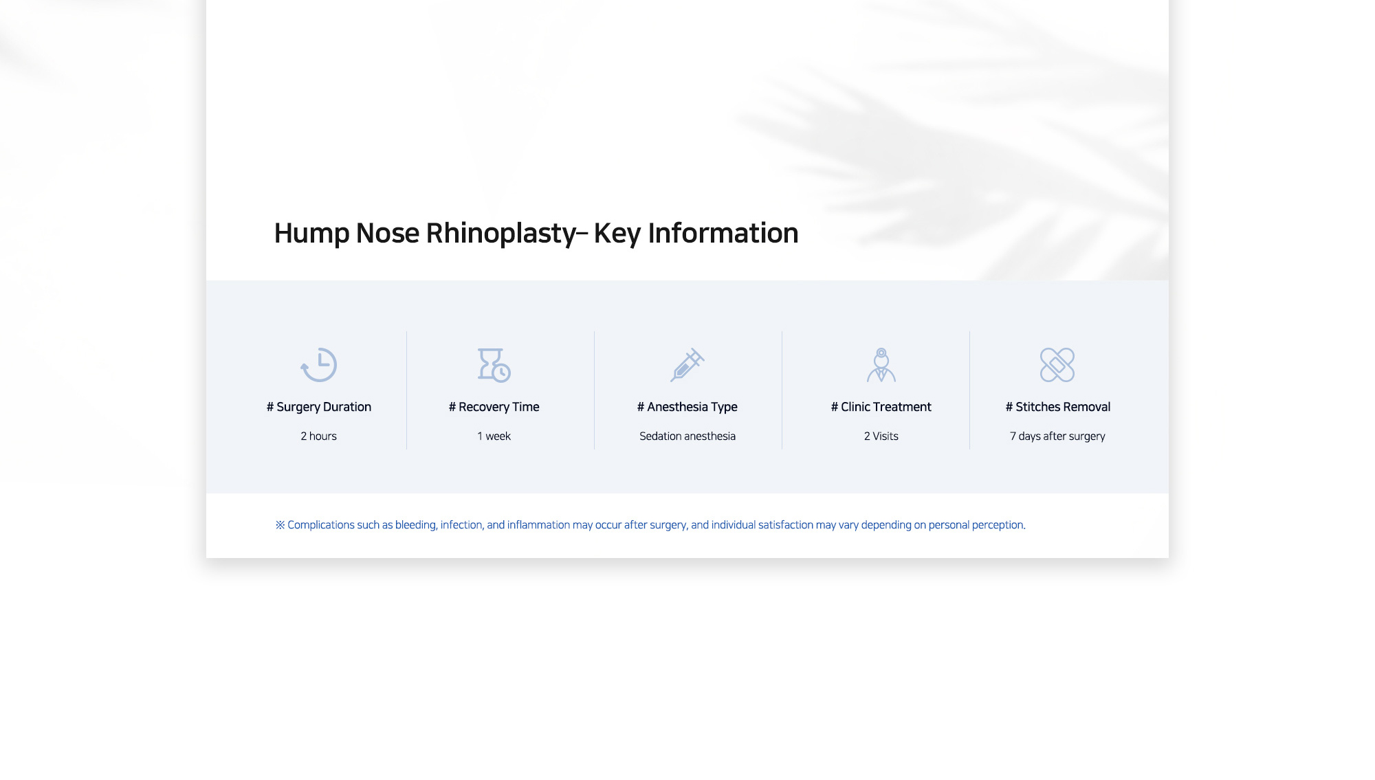 [Hump Nose Rhinoplasty– Key Information] # Surgery Duration : 2 hours / # Recovery Time : 1 week / # Anesthesia Type :  Sedation anesthesia / # Clinic Treatment : 2 Visits / # Stitches Removal :  7 days after surgery