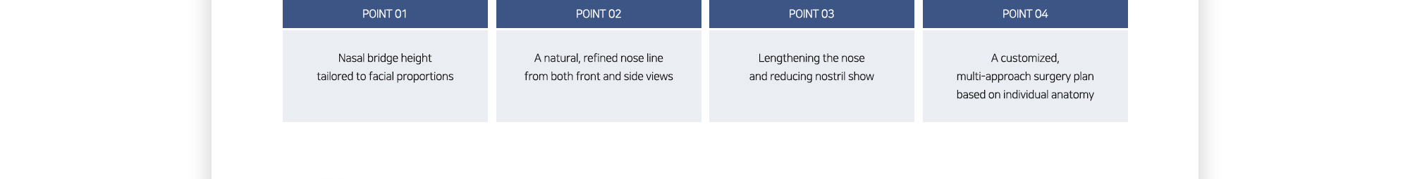 #POINT 01 : Nasal bridge height tailored to facial proportions / #POINT 02 : A natural, refined nose line from both front and side views / #POINT 03 : Lengthening the nose and reducing nostril show / #POINT 04 : A customized, multi-approach surgery plan based on individual anatomy